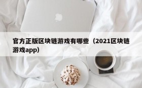 官方正版区块链游戏有哪些（2021区块链游戏app）