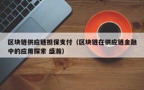 区块链供应链担保支付(区块链在供应链金融中的应用探索 盛瀚)
