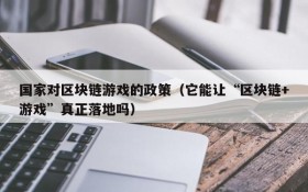 国家对区块链游戏的政策(它能让“区块链+游戏”真正落地吗)