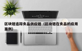 区块链追踪食品供应链(区块链在食品的应用案例)
