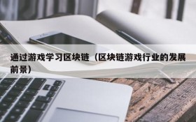 通过游戏学习区块链(区块链游戏行业的发展前景)