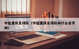 中超重庆足球队(中超重庆足球队叫什么名字啊)