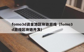 fomo3d资金池区块链游戏（fomo3d游戏区块链开发）