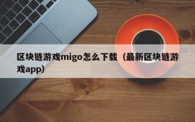 区块链游戏migo怎么下载(最新区块链游戏app)
