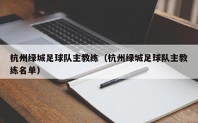 杭州绿城足球队主教练（杭州绿城足球队主教练名单）