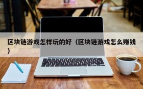 区块链游戏怎样玩的好（区块链游戏怎么赚钱）