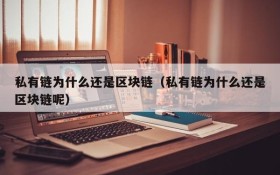 私有链为什么还是区块链(私有链为什么还是区块链呢)