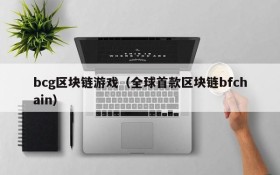 bcg区块链游戏（全球首款区块链bfchain）