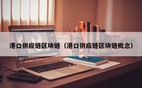 港口供应链区块链(港口供应链区块链概念)