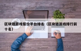 区块链游戏报价平台排名（区块链游戏排行前十名）