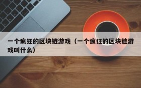 一个疯狂的区块链游戏(一个疯狂的区块链游戏叫什么)