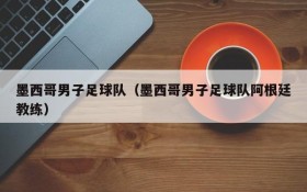 墨西哥男子足球队(墨西哥男子足球队阿根廷教练)