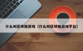 什么叫区块链游戏(什么叫区块链游戏平台)
