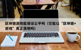 区块链游戏能保证公平吗(它能让“区块链+游戏”真正落地吗)
