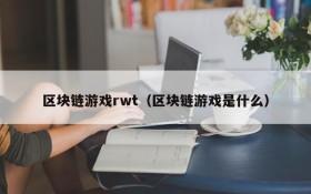 区块链游戏rwt（区块链游戏是什么）