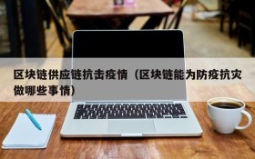 区块链供应链抗击疫情(区块链能为防疫抗灾做哪些事情)