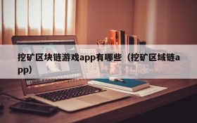 挖矿区块链游戏app有哪些(挖矿区域链app)