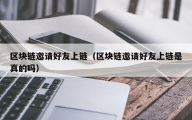 区块链邀请好友上链（区块链邀请好友上链是真的吗）