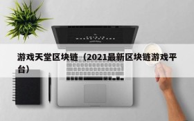 游戏天堂区块链（2021最新区块链游戏平台）