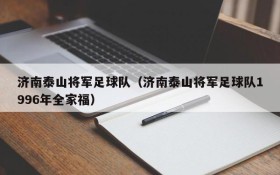 济南泰山将军足球队(济南泰山将军足球队1996年全家福)