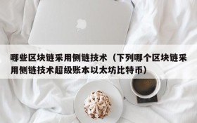 哪些区块链采用侧链技术（下列哪个区块链采用侧链技术超级账本以太坊比特币）