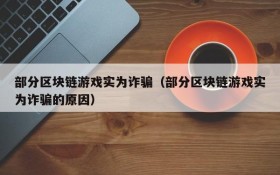 部分区块链游戏实为诈骗（部分区块链游戏实为诈骗的原因）