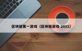 区块链第一游戏（区块链游戏 2021）