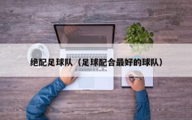绝配足球队（足球配合最好的球队）