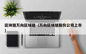 区块链万向区域链（万向区块链股份公司上市）