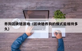 养狗区块链游戏(区块链养狗的模式能维持多久)