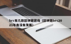 brc有几款区块链游戏（区块链brc2021年有没有发展）