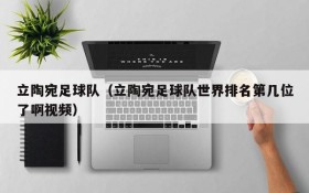 立陶宛足球队(立陶宛足球队世界排名第几位了啊视频)