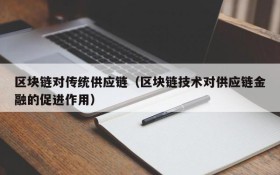 区块链对传统供应链(区块链技术对供应链金融的促进作用)