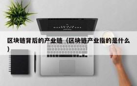 区块链背后的产业链(区块链产业指的是什么)