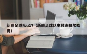 新疆足球队u17(新疆足球队主教练帕尔哈提)
