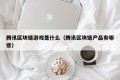 腾讯区块链游戏是什么（腾讯区块链产品有哪些）