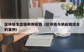 区块链生态链和供应链（区块链与供应链结合的案例）