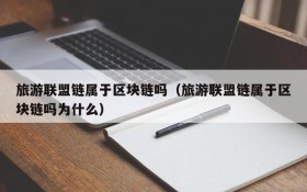 旅游联盟链属于区块链吗(旅游联盟链属于区块链吗为什么)
