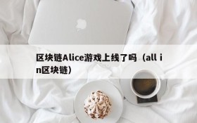 区块链Alice游戏上线了吗(all in区块链)