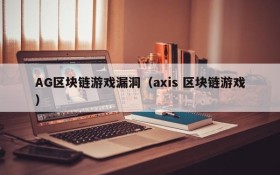 AG区块链游戏漏洞（axis 区块链游戏）