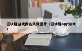 区块链游戏网名头像图片(区块链app游戏)