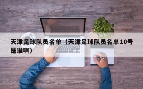 天津足球队员名单(天津足球队员名单10号是谁啊)