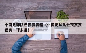 中国足球队世预赛赛程(中国足球队世预赛赛程表一球未进)