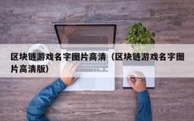 区块链游戏名字图片高清(区块链游戏名字图片高清版)