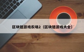 区块链游戏农场2(区块链游戏大全)