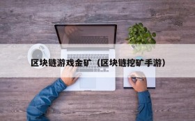 区块链游戏金矿(区块链挖矿手游)