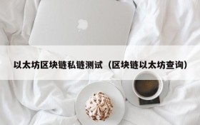 以太坊区块链私链测试(区块链以太坊查询)