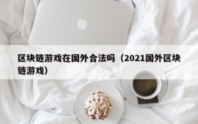 区块链游戏在国外合法吗(2021国外区块链游戏)
