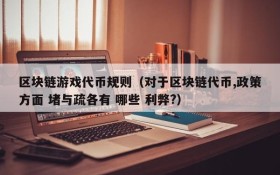 区块链游戏代币规则(对于区块链代币,政策方面 堵与疏各有 哪些 利弊?)