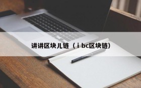 讲讲区块儿链(ⅰbc区块链)